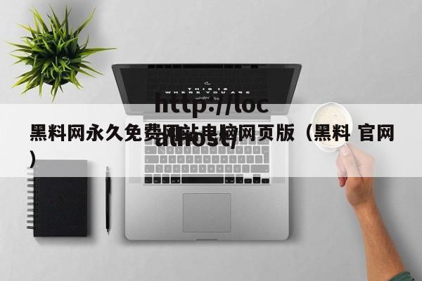 黑料网永久免费网站电脑网页版(黑料 官网)